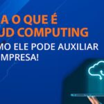 Saiba o que é cloud computing e como ele pode auxiliar sua empresa!