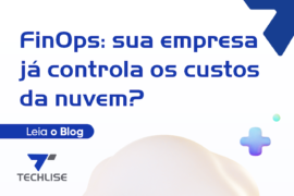 FinOps o que é e como a Techlise ajuda empresas a otimizar custos na nuvem